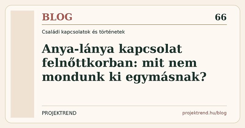 Anya-lánya kapcsolat felnőttkorban: mit nem mondunk ki egymásnak?